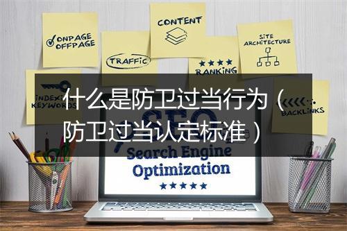 什么是防卫过当行为（防卫过当认定标准）