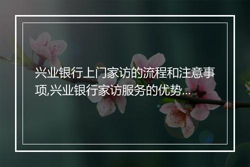 兴业银行上门家访的流程和注意事项,兴业银行家访服务的优势和特点
