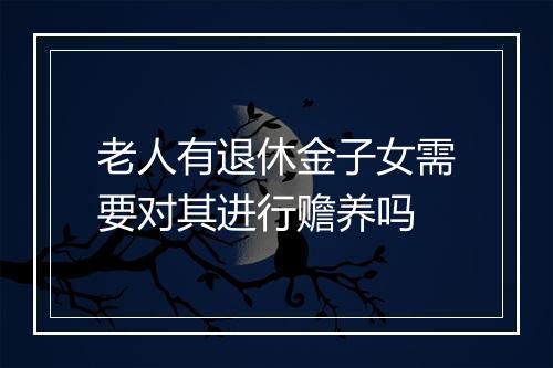 老人有退休金子女需要对其进行赡养吗