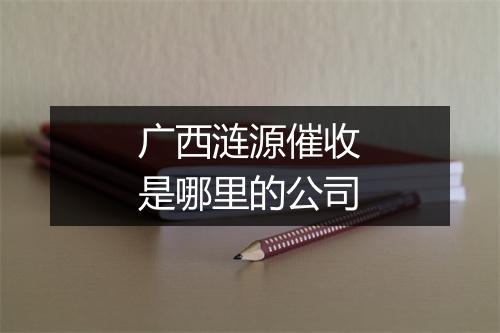 广西涟源催收是哪里的公司