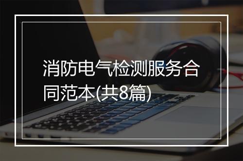 消防电气检测服务合同范本(共8篇)