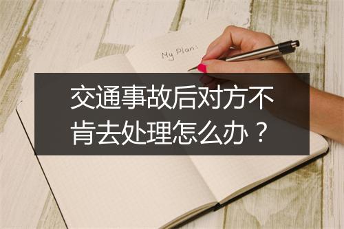 交通事故后对方不肯去处理怎么办？