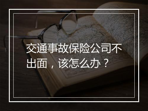 交通事故保险公司不出面，该怎么办？
