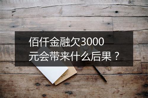 佰仟金融欠3000元会带来什么后果？