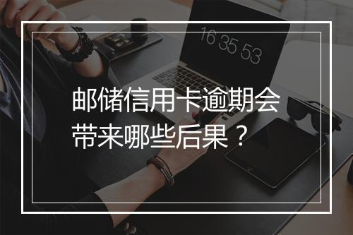 邮储信用卡逾期会带来哪些后果？