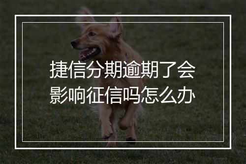 捷信分期逾期了会影响征信吗怎么办