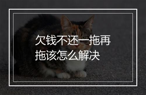 欠钱不还一拖再拖该怎么解决