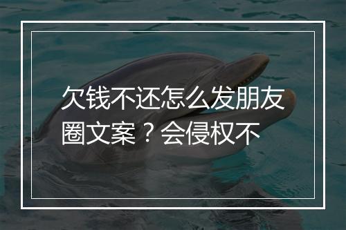 欠钱不还怎么发朋友圈文案？会侵权不