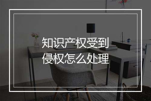 知识产权受到侵权怎么处理