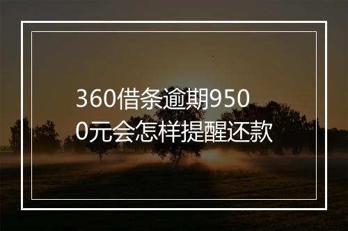 360借条逾期9500元会怎样提醒还款