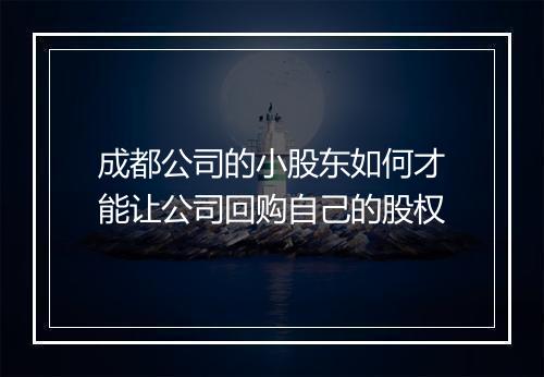 成都公司的小股东如何才能让公司回购自己的股权
