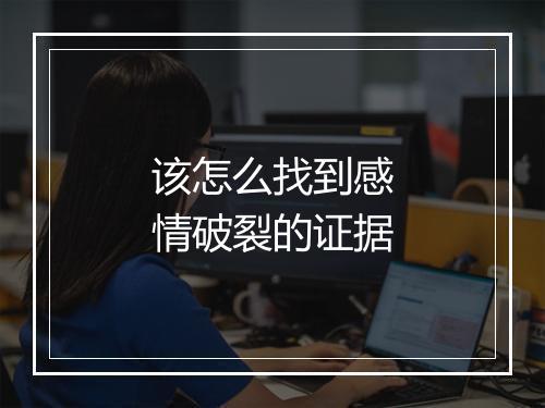 该怎么找到感情破裂的证据