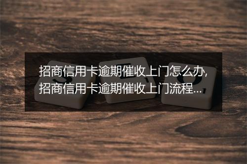 招商信用卡逾期催收上门怎么办,招商信用卡逾期催收上门流程详解