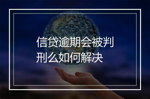 信贷逾期会被判刑么如何解决