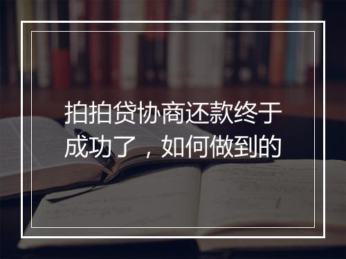 拍拍贷协商还款终于成功了，如何做到的