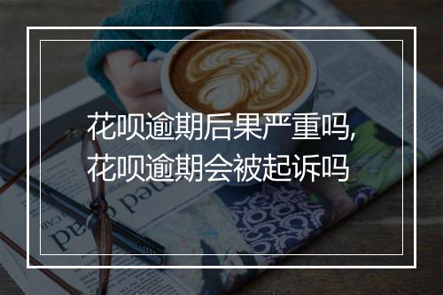 花呗逾期后果严重吗,花呗逾期会被起诉吗