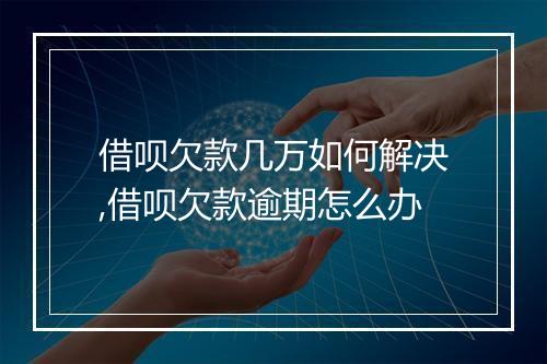 借呗欠款几万如何解决,借呗欠款逾期怎么办