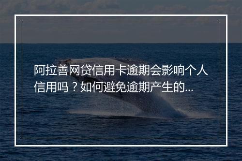 阿拉善网贷信用卡逾期会影响个人信用吗？如何避免逾期产生的后果？