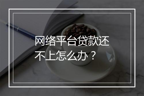 网络平台贷款还不上怎么办？