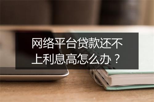 网络平台贷款还不上利息高怎么办？