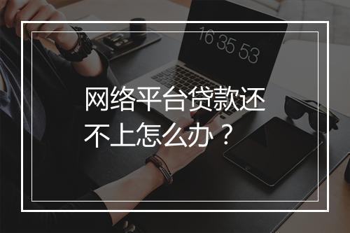 网络平台贷款还不上怎么办？
