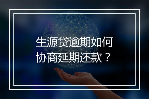 生源贷逾期如何协商延期还款？