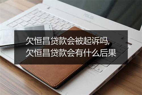 欠恒昌贷款会被起诉吗,欠恒昌贷款会有什么后果