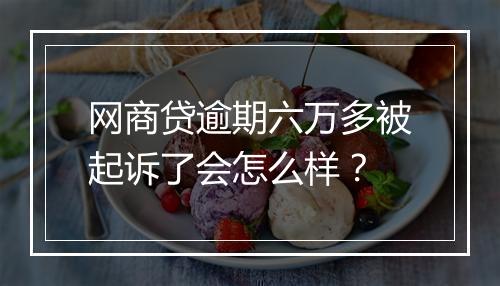 网商贷逾期六万多被起诉了会怎么样？