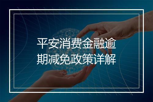 平安消费金融逾期减免政策详解