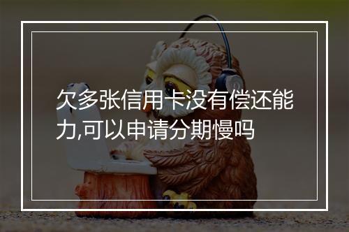 欠多张信用卡没有偿还能力,可以申请分期慢吗