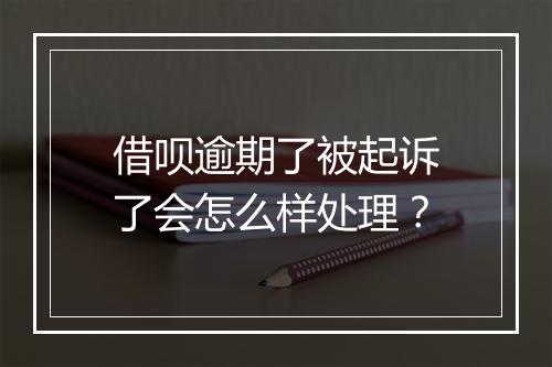 借呗逾期了被起诉了会怎么样处理？