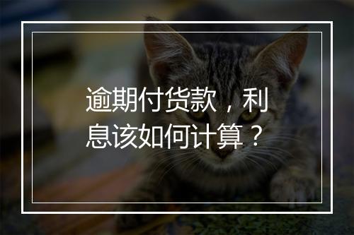 逾期付货款，利息该如何计算？