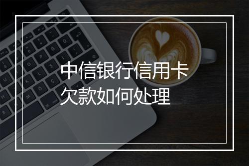 中信银行信用卡欠款如何处理