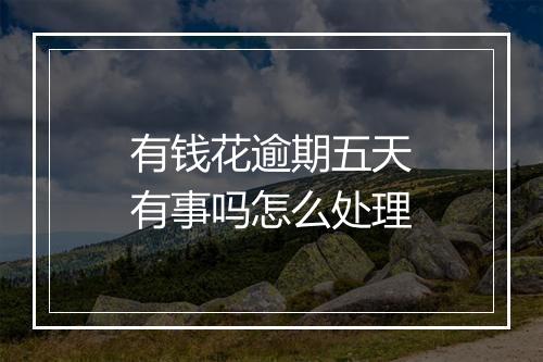 有钱花逾期五天有事吗怎么处理