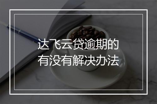 达飞云贷逾期的有没有解决办法