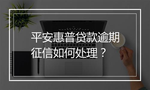 平安惠普贷款逾期征信如何处理？