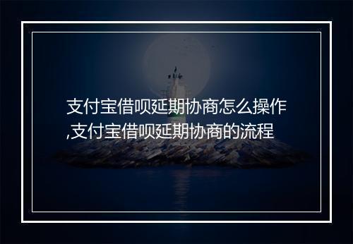 支付宝借呗延期协商怎么操作,支付宝借呗延期协商的流程
