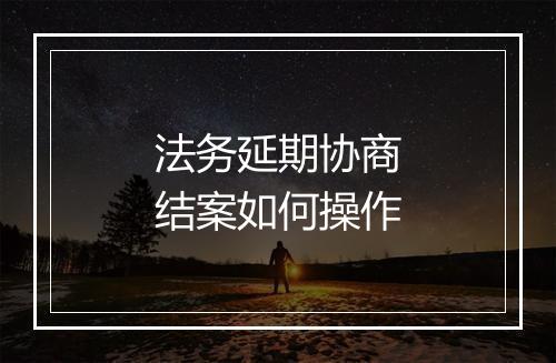 法务延期协商结案如何操作