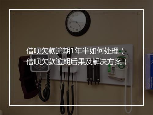 借呗欠款逾期1年半如何处理（借呗欠款逾期后果及解决方案）