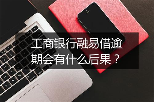 工商银行融易借逾期会有什么后果？