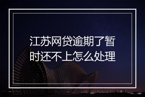 江苏网贷逾期了暂时还不上怎么处理