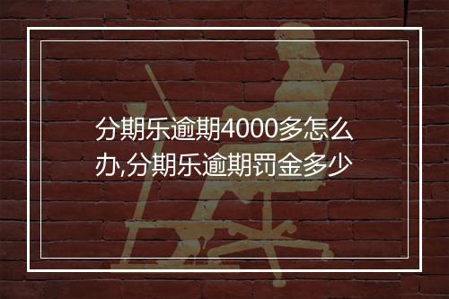 分期乐逾期4000多怎么办,分期乐逾期罚金多少