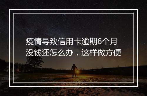 疫情导致信用卡逾期6个月没钱还怎么办，这样做方便