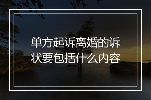 单方起诉离婚的诉状要包括什么内容