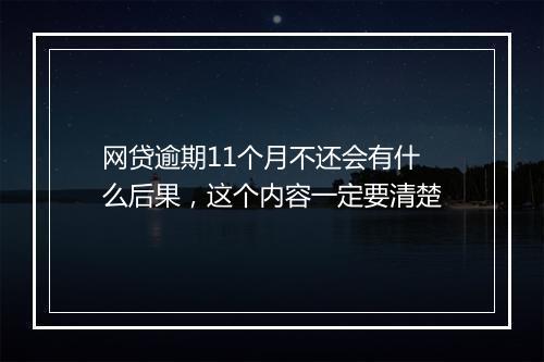 网贷逾期11个月不还会有什么后果，这个内容一定要清楚