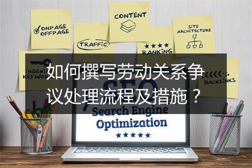 如何撰写劳动关系争议处理流程及措施？