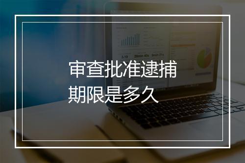 审查批准逮捕期限是多久