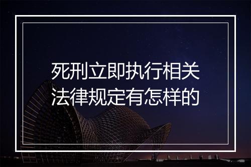 死刑立即执行相关法律规定有怎样的