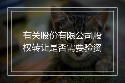 有关股份有限公司股权转让是否需要验资
