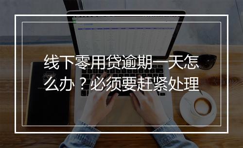 线下零用贷逾期一天怎么办？必须要赶紧处理